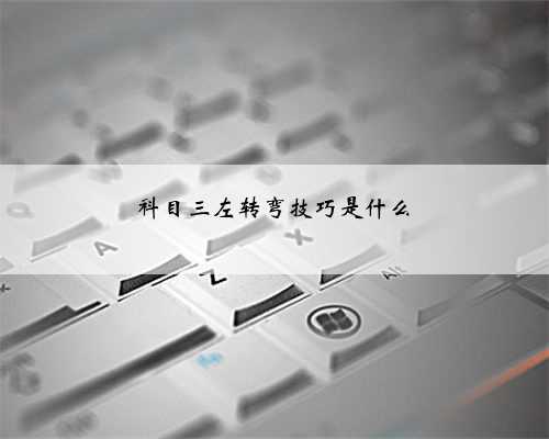 科目三左转弯技巧是什么