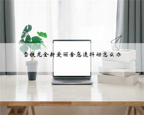 雪铁龙全新爱丽舍怠速抖动怎么办