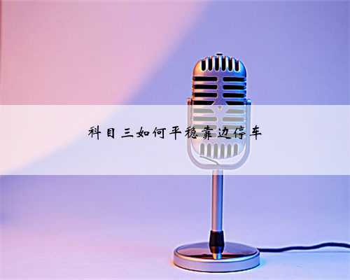 科目三如何平稳靠边停车