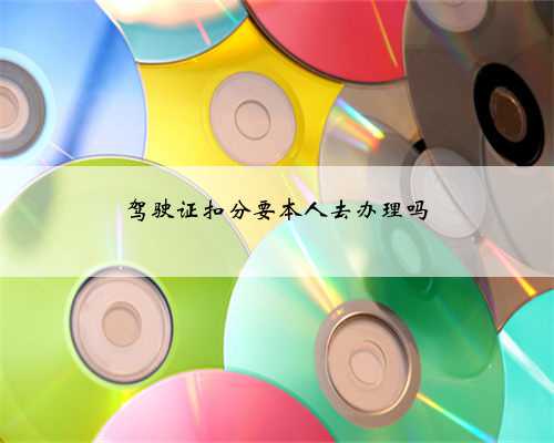 驾驶证扣分要本人去办理吗