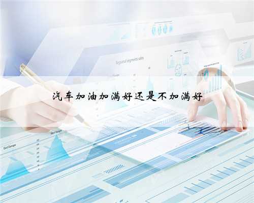 汽车加油加满好还是不加满好