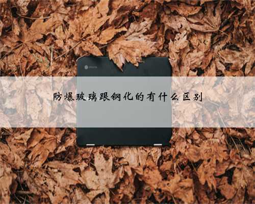 防爆玻璃跟钢化的有什么区别
