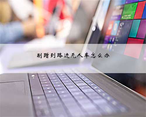 剐蹭到路边无人车怎么办