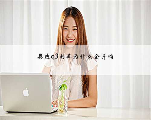 奥迪q3刹车为什么会异响