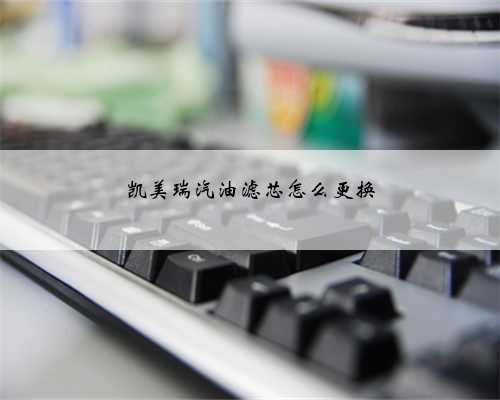 凯美瑞汽油滤芯怎么更换