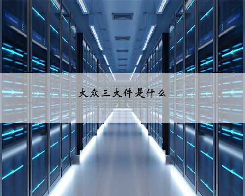 大众三大件是什么