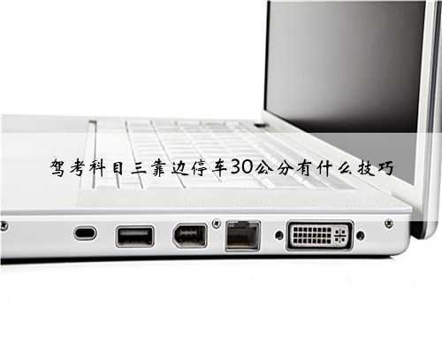 驾考科目三靠边停车30公分有什么技巧
