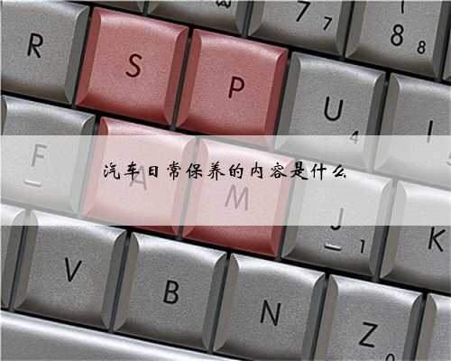 汽车日常保养的内容是什么