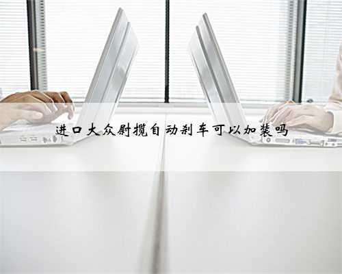 进口大众尉揽自动刹车可以加装吗