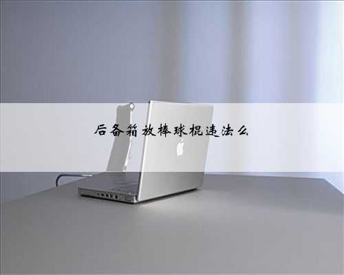 后备箱放棒球棍违法么