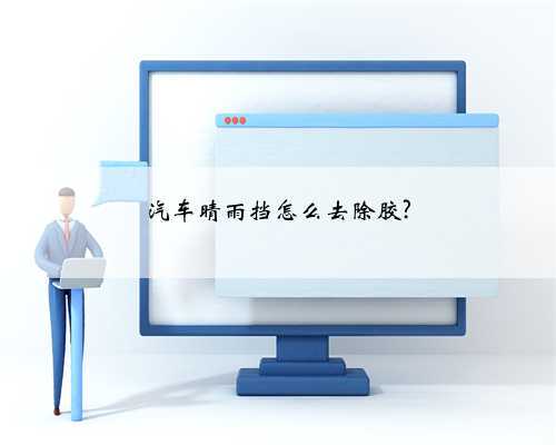 汽车晴雨挡怎么去除胶?