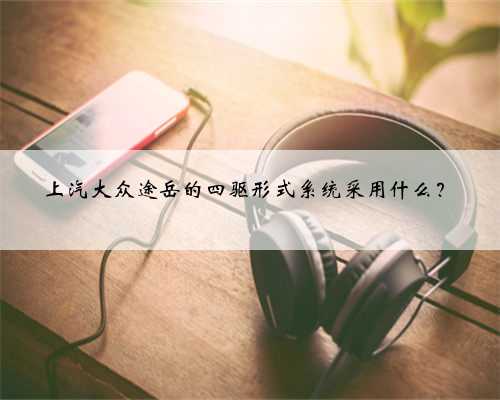 上汽大众途岳的四驱形式系统采用什么？