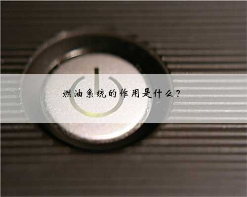 燃油系统的作用是什么？