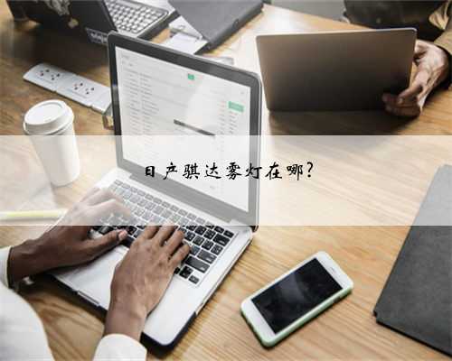 日产骐达雾灯在哪?