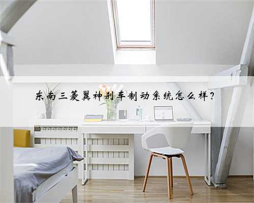 东南三菱翼神刹车制动系统怎么样?