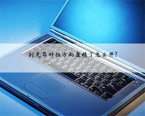 别克昂科拉方向盘锁了怎么开?