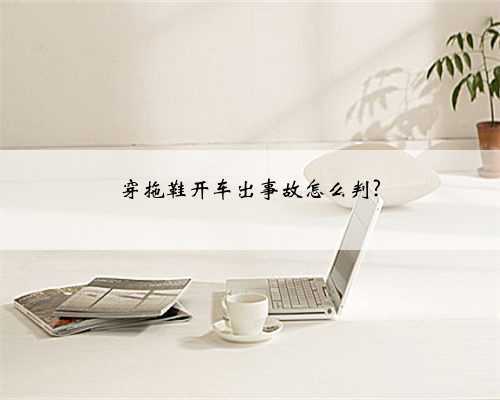 穿拖鞋开车出事故怎么判?