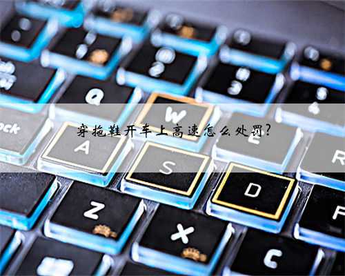 穿拖鞋开车上高速怎么处罚?
