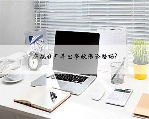 穿拖鞋开车出事故保险赔吗?