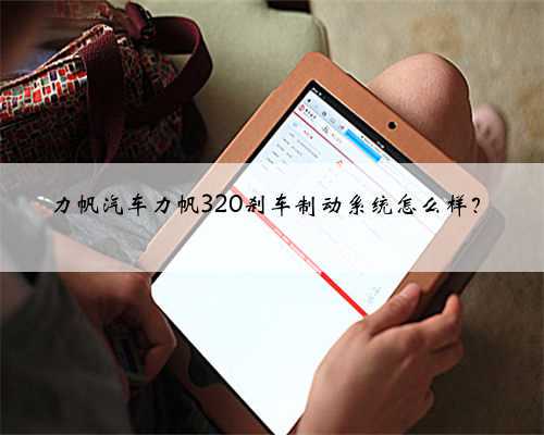 力帆汽车力帆320刹车制动系统怎么样？