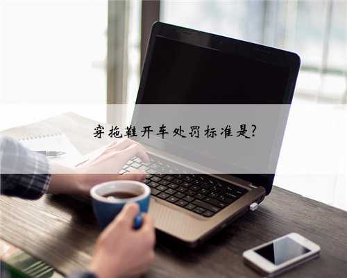穿拖鞋开车处罚标准是?