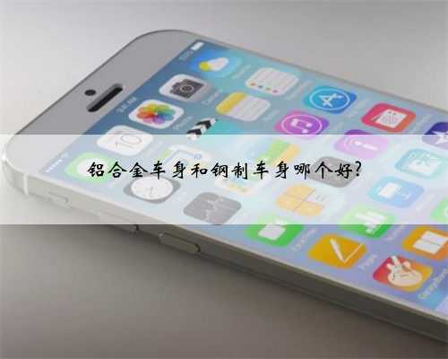 铝合金车身和钢制车身哪个好?