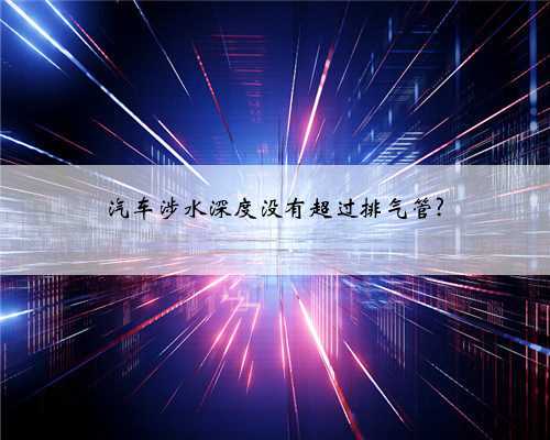 汽车涉水深度没有超过排气管?