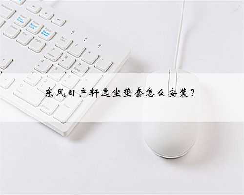 东风日产轩逸坐垫套怎么安装？