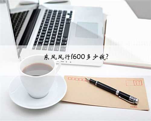 东风风行f600多少钱?