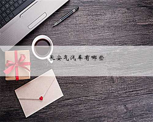 长安气汽车有哪些