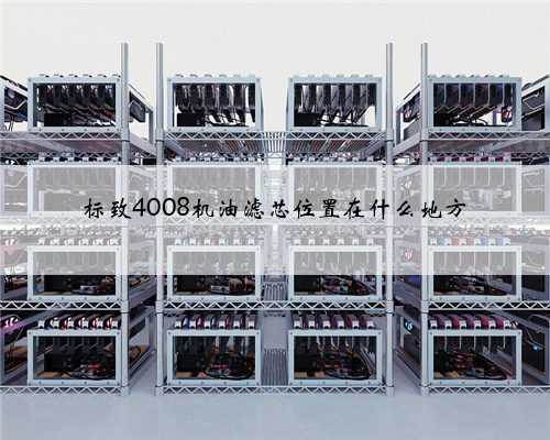 标致4008机油滤芯位置在什么地方