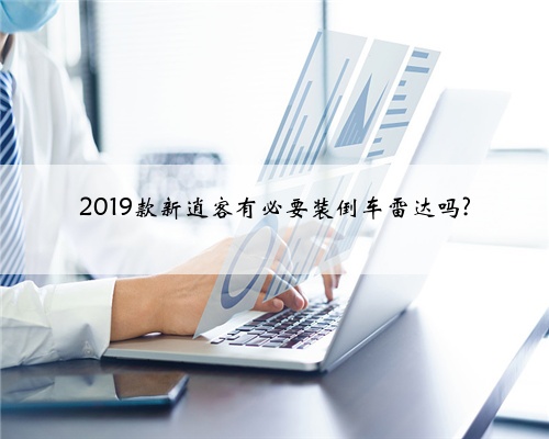 2019款新逍客有必要装倒车雷达吗?