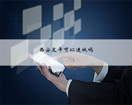 西安皮卡可以进城吗