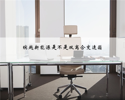 缤越新能源是不是双离合变速箱
