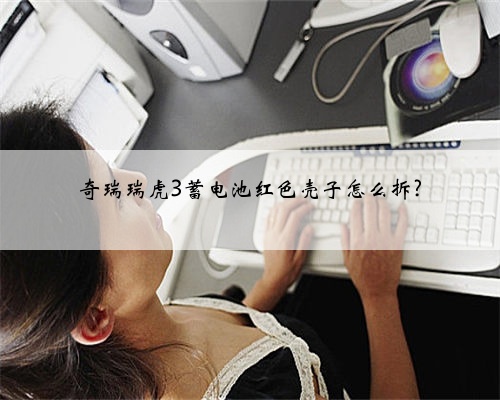 奇瑞瑞虎3蓄电池红色壳子怎么拆?