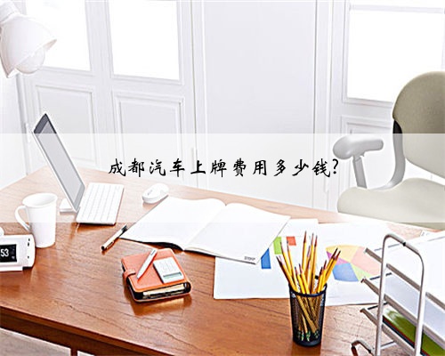 成都汽车上牌费用多少钱?