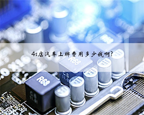 4s店汽车上牌费用多少钱啊?