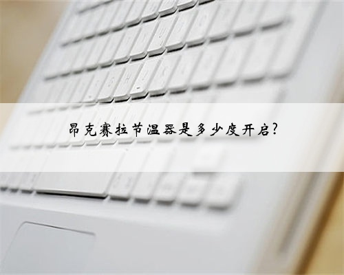 昂克赛拉节温器是多少度开启?