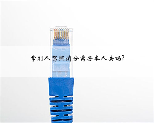 拿别人驾照消分需要本人去吗?