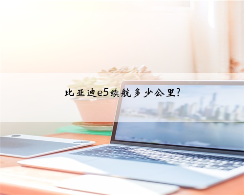 比亚迪e5续航多少公里?
