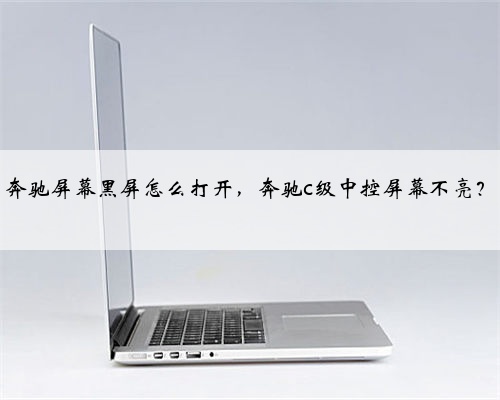 奔驰屏幕黑屏怎么打开，奔驰c级中控屏幕不亮？