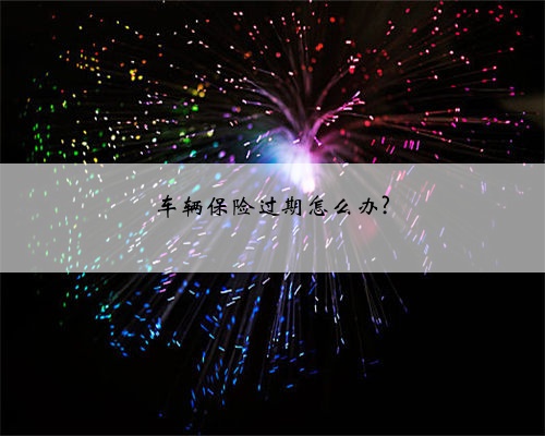 车辆保险过期怎么办?