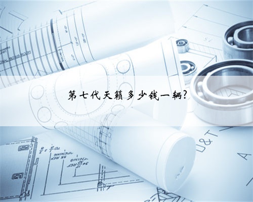 第七代天籁多少钱一辆?