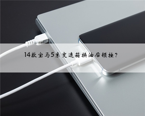 14款宝马5系变速箱换油后顿挫？
