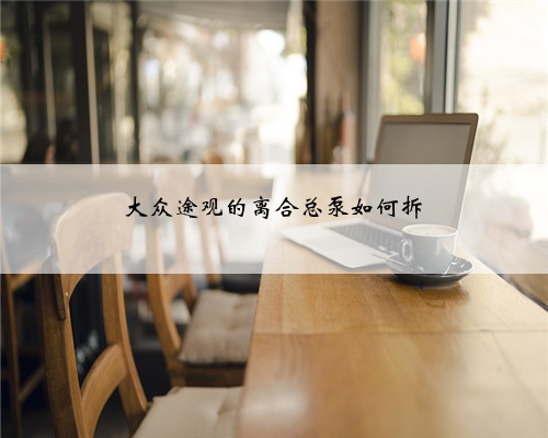 大众途观的离合总泵如何拆