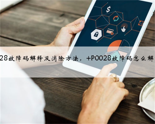 p0028故障码解释及消除方法, P0028故障码怎么解决?