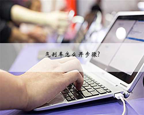 气刹车怎么开步骤?