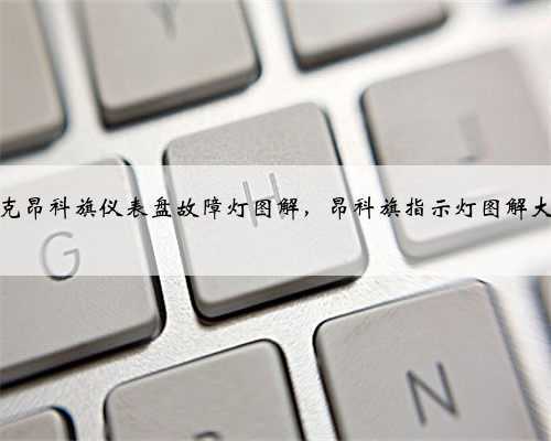 别克昂科旗仪表盘故障灯图解,昂科旗指示灯图解大全
