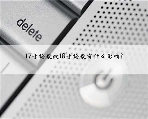 17寸轮毂改18寸轮毂有什么影响?