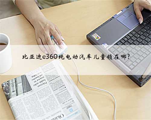 比亚迪e360纯电动汽车儿童锁在哪?